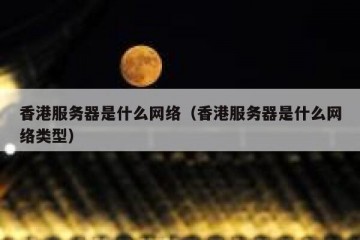 香港服务器是什么网络（香港服务器是什么网络类型）