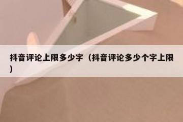 抖音评论上限多少字（抖音评论多少个字上限）