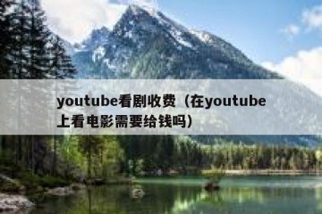 youtube看剧收费（在youtube上看电影需要给钱吗）