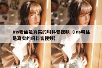 ins粉丝是真实的吗抖音视频（ins粉丝是真实的吗抖音视频）