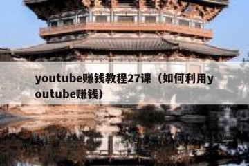 youtube赚钱教程27课（如何利用youtube赚钱）