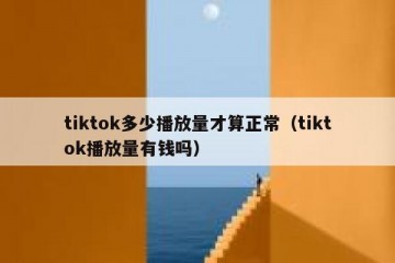 tiktok多少播放量才算正常（tiktok播放量有钱吗）