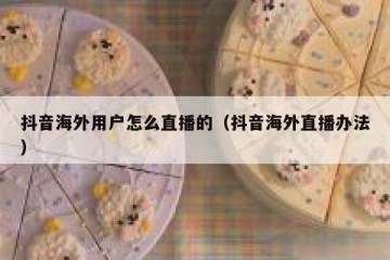 抖音海外用户怎么直播的（抖音海外直播办法）