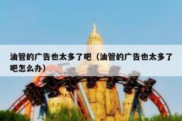 油管的广告也太多了吧（油管的广告也太多了吧怎么办）