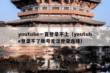 youtube一直登录不上（youtube登录不了账号无法登录连接）
