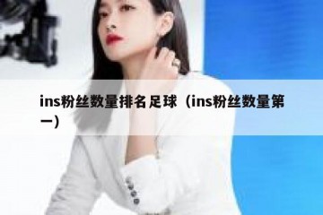 ins粉丝数量排名足球（ins粉丝数量第一）