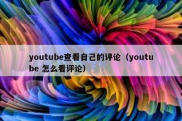 youtube查看自己的评论（youtube 怎么看评论）