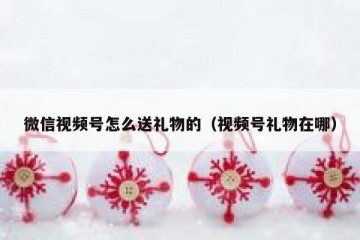 微信视频号怎么送礼物的（视频号礼物在哪）
