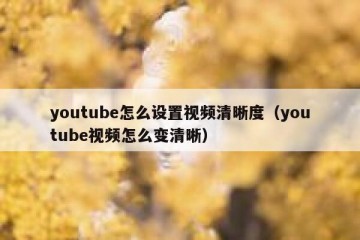 youtube怎么设置视频清晰度（youtube视频怎么变清晰）