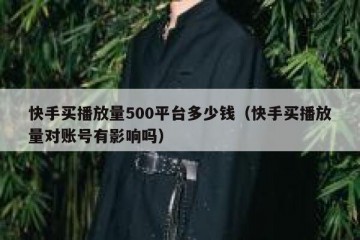 快手买播放量500平台多少钱（快手买播放量对账号有影响吗）