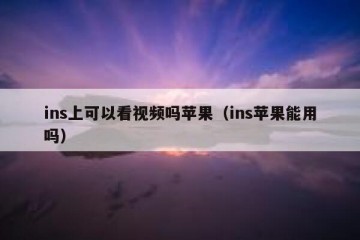 ins上可以看视频吗苹果（ins苹果能用吗）