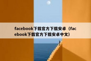 facebook下载官方下载安卓（facebook下载官方下载安卓中文）