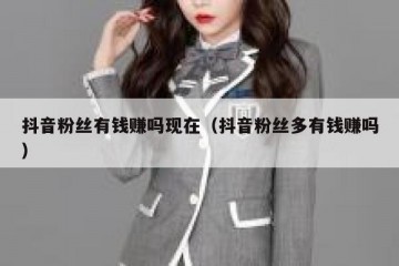 抖音粉丝有钱赚吗现在（抖音粉丝多有钱赚吗）