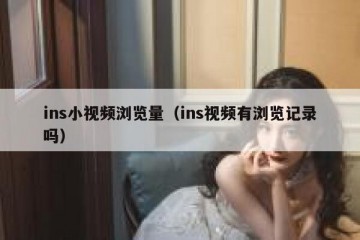 ins小视频浏览量（ins视频有浏览记录吗）