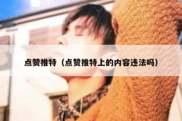 点赞推特（点赞推特上的内容违法吗）