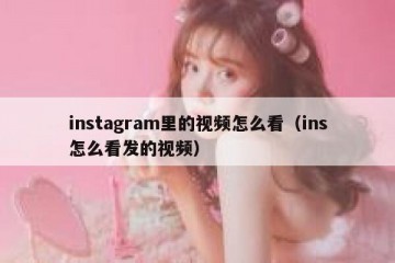 instagram里的视频怎么看（ins怎么看发的视频）