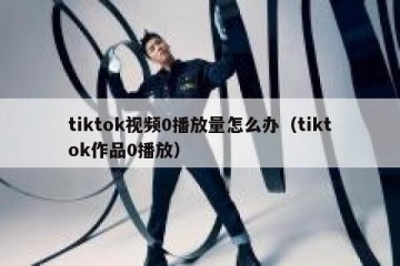 tiktok视频0播放量怎么办（tiktok作品0播放）