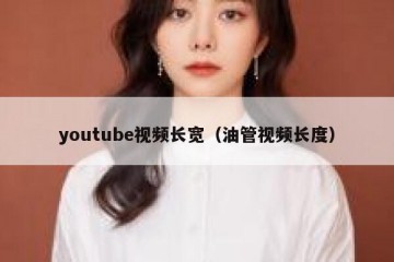 youtube视频长宽（油管视频长度）