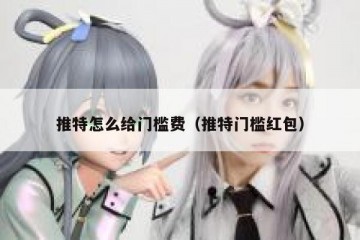 推特怎么给门槛费（推特门槛红包）