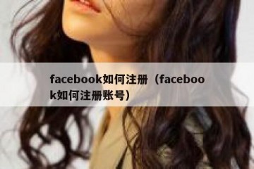 facebook如何注册（facebook如何注册账号）