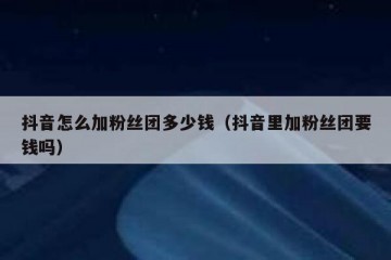 抖音怎么加粉丝团多少钱（抖音里加粉丝团要钱吗）