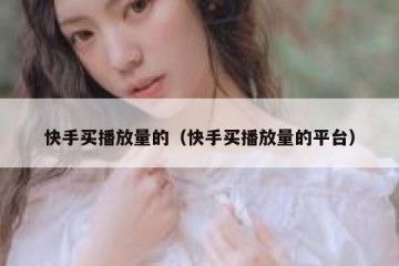 快手买播放量的（快手买播放量的平台）