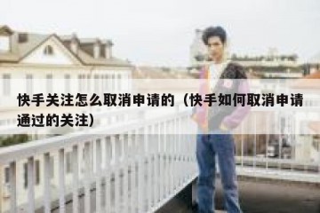 快手关注怎么取消申请的（快手如何取消申请通过的关注）