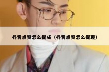 抖音点赞怎么提成（抖音点赞怎么提现）
