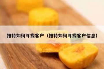 推特如何寻找客户（推特如何寻找客户信息）