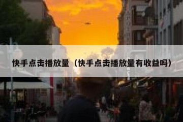 快手点击播放量（快手点击播放量有收益吗）