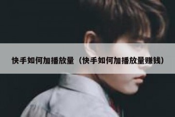 快手如何加播放量（快手如何加播放量赚钱）