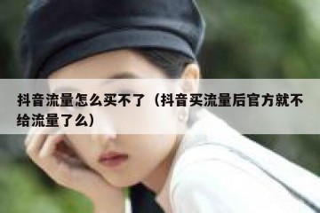 抖音流量怎么买不了（抖音买流量后官方就不给流量了么）