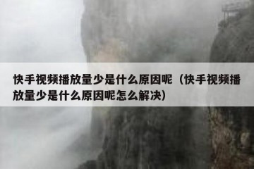 快手视频播放量少是什么原因呢（快手视频播放量少是什么原因呢怎么解决）