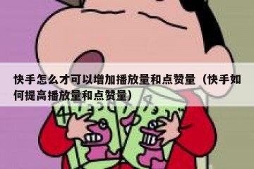 快手怎么才可以增加播放量和点赞量（快手如何提高播放量和点赞量）