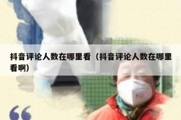 抖音评论人数在哪里看（抖音评论人数在哪里看啊）