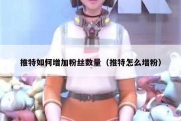 推特如何增加粉丝数量（推特怎么增粉）