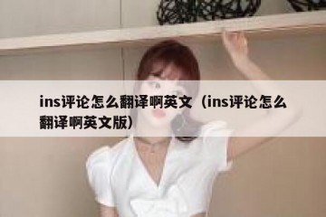 ins评论怎么翻译啊英文（ins评论怎么翻译啊英文版）