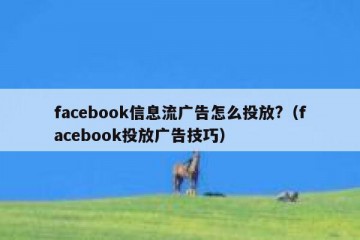 facebook信息流广告怎么投放?（facebook投放广告技巧）