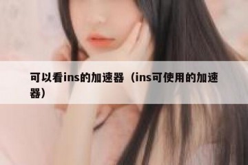 可以看ins的加速器（ins可使用的加速器）