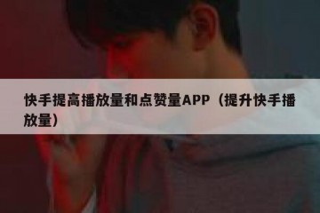 快手提高播放量和点赞量APP（提升快手播放量）