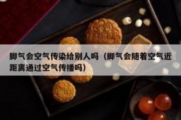 脚气会空气传染给别人吗（脚气会随着空气近距离通过空气传播吗）