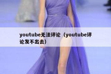 youtube无法评论（youtube评论发不出去）