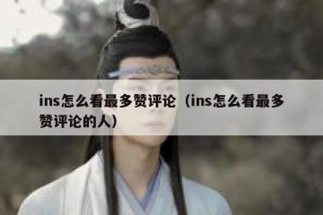 ins怎么看最多赞评论（ins怎么看最多赞评论的人）