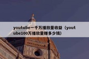 youtube一千万播放量收益（youtube100万播放量赚多少钱）