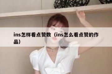 ins怎样看点赞数（ins怎么看点赞的作品）