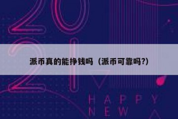 派币真的能挣钱吗（派币可靠吗?）