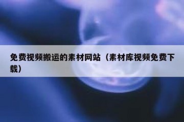 免费视频搬运的素材网站（素材库视频免费下载）