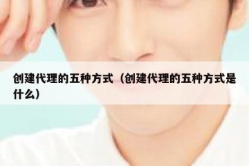 创建代理的五种方式（创建代理的五种方式是什么）