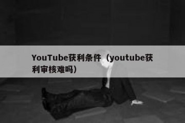 YouTube获利条件（youtube获利审核难吗）