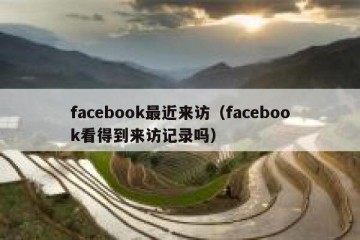 facebook最近来访（facebook看得到来访记录吗）